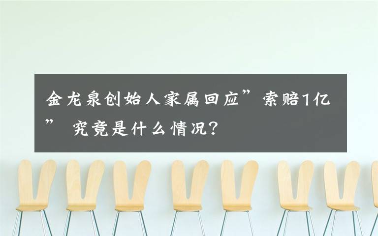 金龙泉创始人家属回应”索赔1亿” 究竟是什么情况？