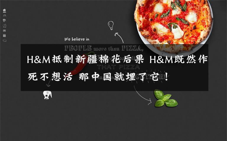H&M抵制新疆棉花后果 H&M既然作死不想活 那中国就埋了它！