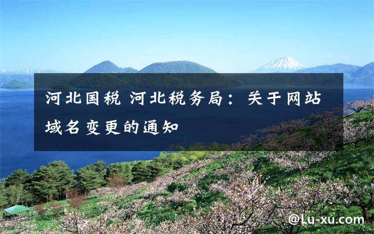 河北国税 河北税务局：关于网站域名变更的通知