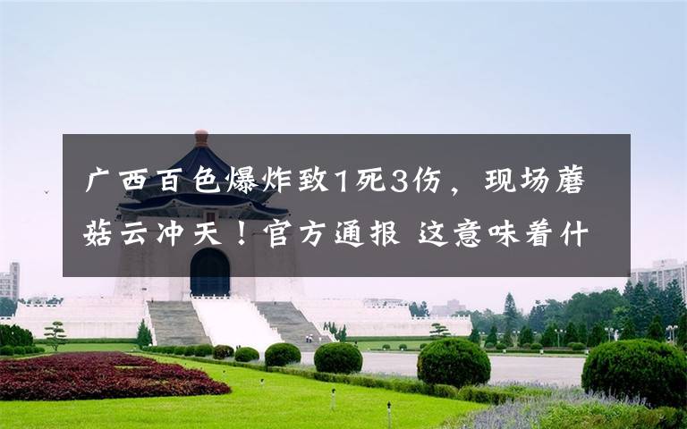 广西百色爆炸致1死3伤，现场蘑菇云冲天！官方通报 这意味着什么?