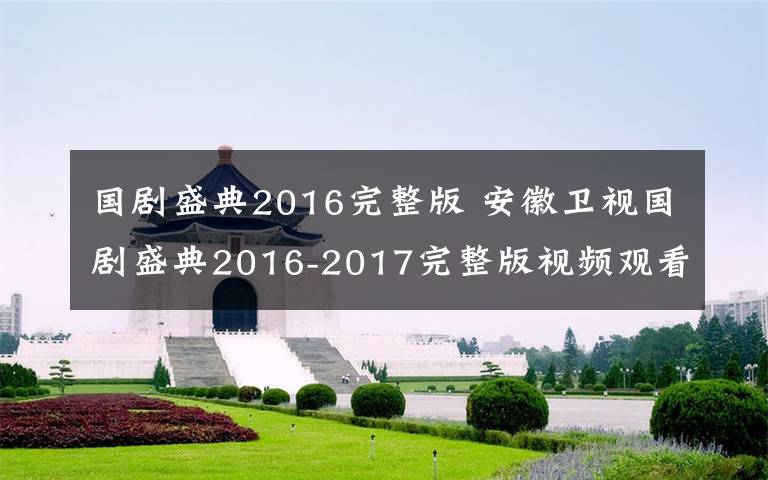 国剧盛典2016完整版 安徽卫视国剧盛典2016-2017完整版视频观看 高清全程回顾