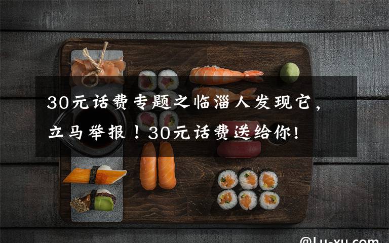 30元话费专题之临淄人发现它，立马举报！30元话费送给你!