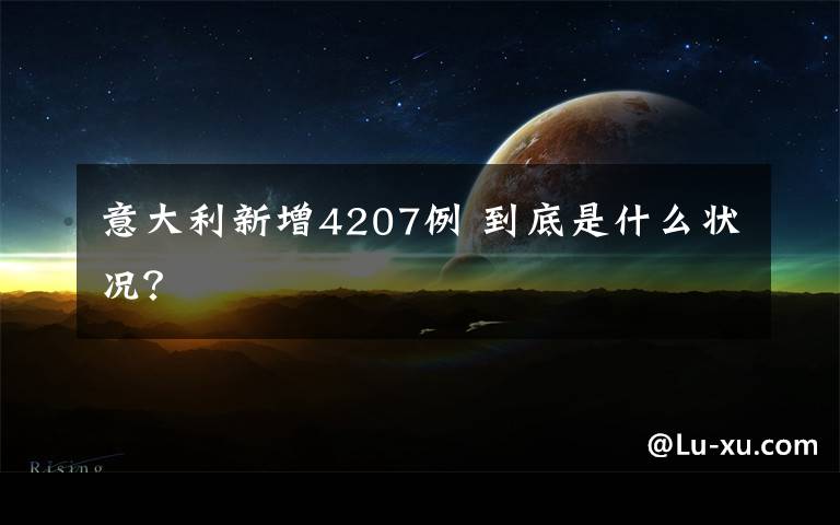 意大利新增4207例 到底是什么状况？
