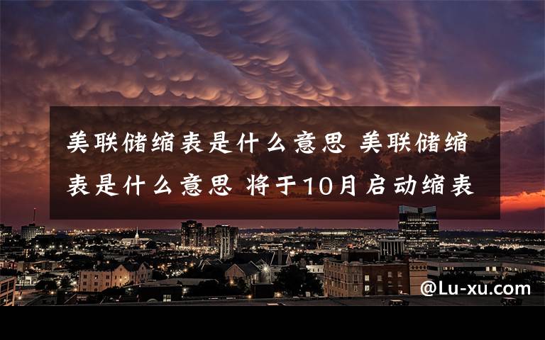 美联储缩表是什么意思 美联储缩表是什么意思 将于10月启动缩表的意义