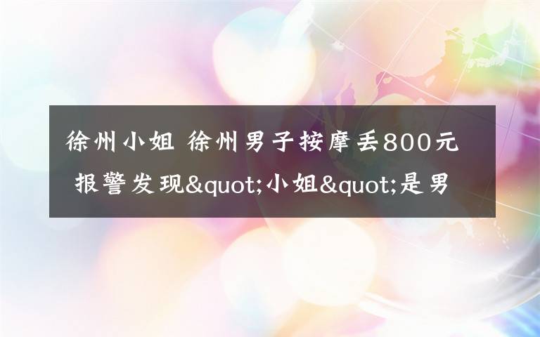 徐州小姐 徐州男子按摩丢800元 报警发现"小姐"是男儿身