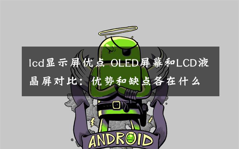 lcd显示屏优点 OLED屏幕和LCD液晶屏对比：优势和缺点各在什么地方？