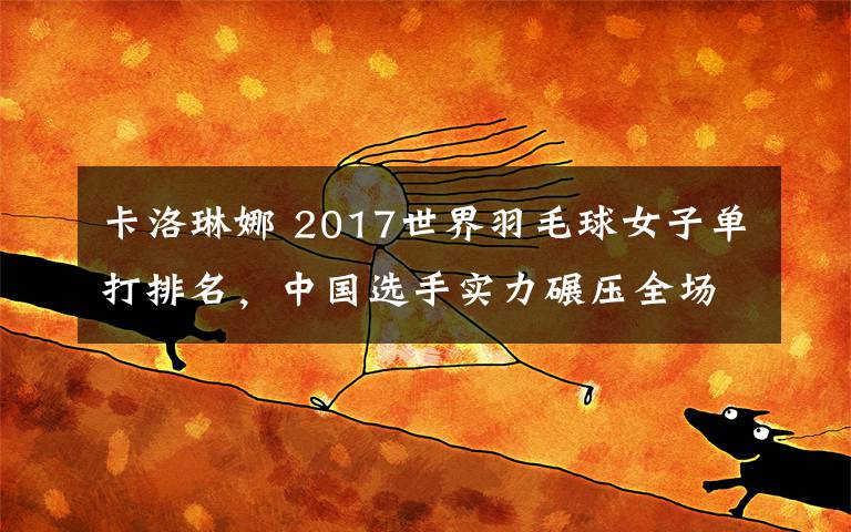 卡洛琳娜 2017世界羽毛球女子单打排名，中国选手实力碾压全场