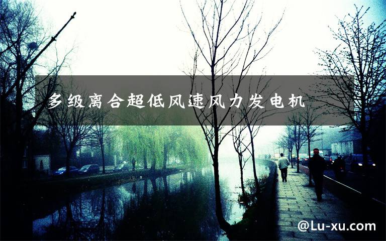 多级离合超低风速风力发电机