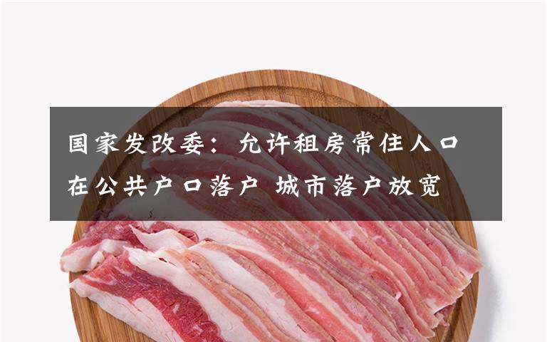 国家发改委：允许租房常住人口在公共户口落户 城市落户放宽 究竟发生了什么?