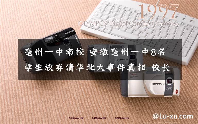 亳州一中南校 安徽亳州一中8名学生放弃清华北大事件真相 校长回应