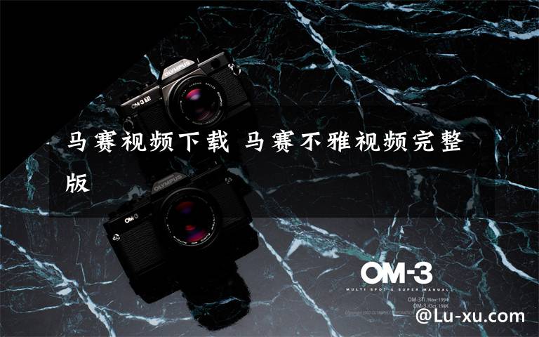 马赛视频下载 马赛不雅视频完整版