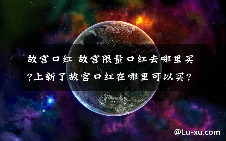 故宫口红 故宫限量口红去哪里买?上新了故宫口红在哪里可以买?