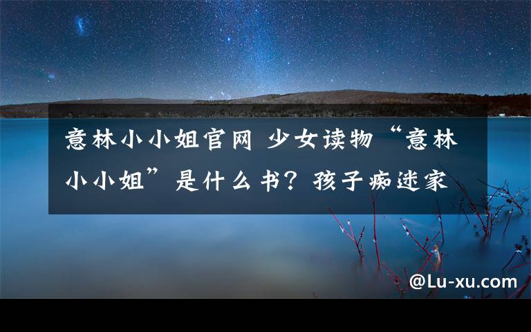 意林小小姐官网 少女读物“意林小小姐”是什么书？孩子痴迷家长反对