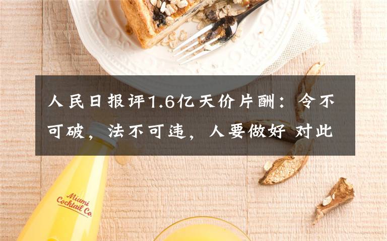 人民日报评1.6亿天价片酬：令不可破，法不可违，人要做好 对此大家怎么看？