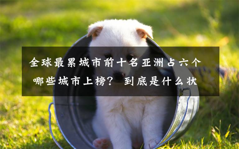 全球最累城市前十名亚洲占六个 哪些城市上榜？ 到底是什么状况？
