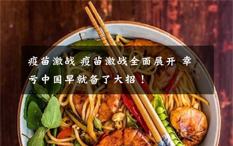 疫苗激战 疫苗激战全面展开 幸亏中国早就备了大招！