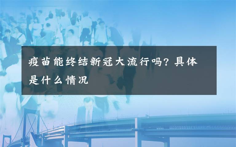 疫苗能终结新冠大流行吗? 具体是什么情况
