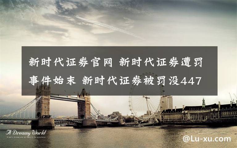 新时代证券官网 新时代证券遭罚事件始末 新时代证券被罚没4470万真相曝光