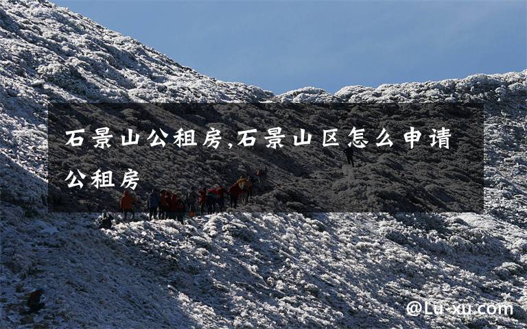 石景山公租房,石景山区怎么申请公租房