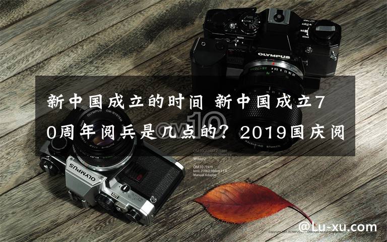 新中国成立的时间 新中国成立70周年阅兵是几点的？2019国庆阅兵仪式时间及直播地址