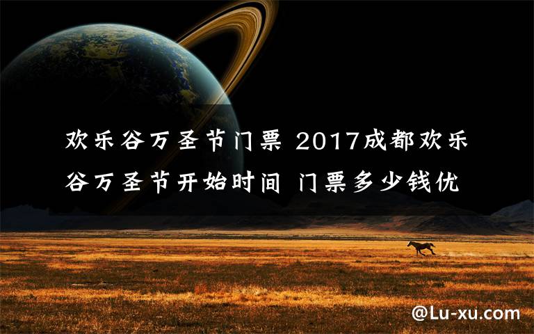 欢乐谷万圣节门票 2017成都欢乐谷万圣节开始时间 门票多少钱优惠活动介绍