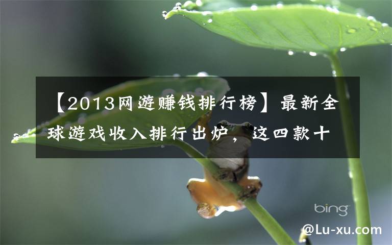 【2013网游赚钱排行榜】最新全球游戏收入排行出炉，这四款十年老游戏仍处榜首