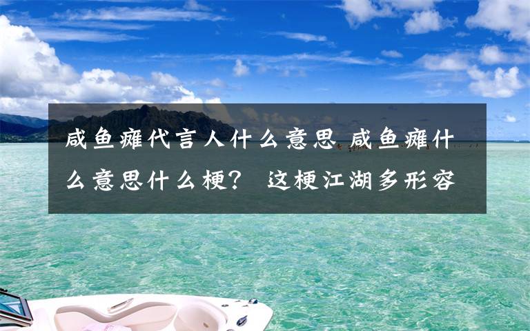 咸鱼瘫代言人什么意思 咸鱼瘫什么意思什么梗？ 这梗江湖多形容给自己立了众多Flag但……