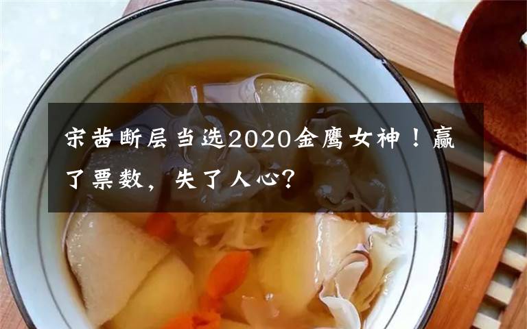 宋茜断层当选2020金鹰女神！赢了票数，失了人心？