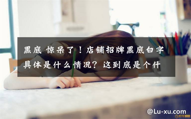 黑底 惊呆了！店铺招牌黑底白字具体是什么情况？这到底是个什么梗？