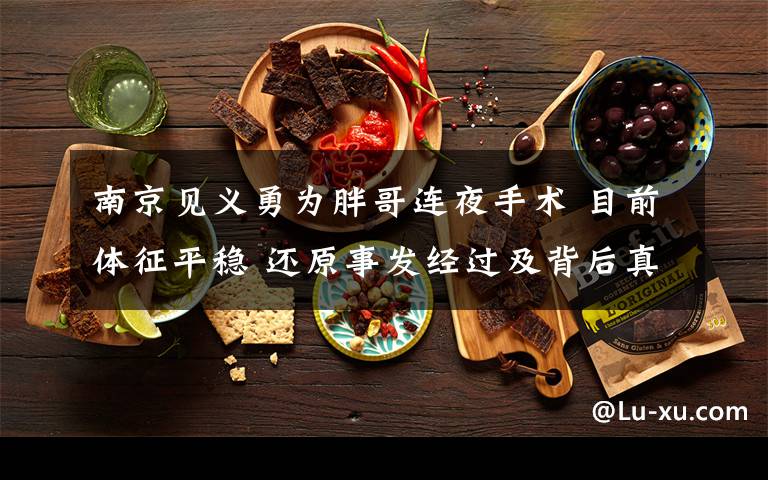 南京见义勇为胖哥连夜手术 目前体征平稳 还原事发经过及背后真相！