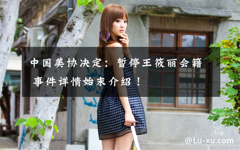 中国美协决定：暂停王筱丽会籍 事件详情始末介绍！