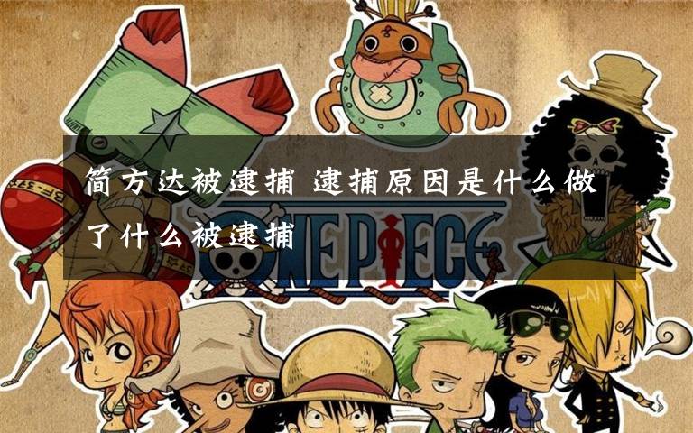 简方达被逮捕 逮捕原因是什么做了什么被逮捕