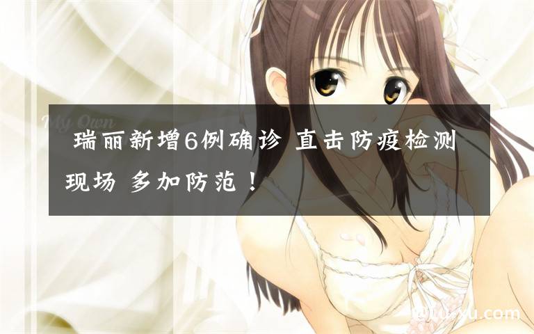  瑞丽新增6例确诊 直击防疫检测现场 多加防范！