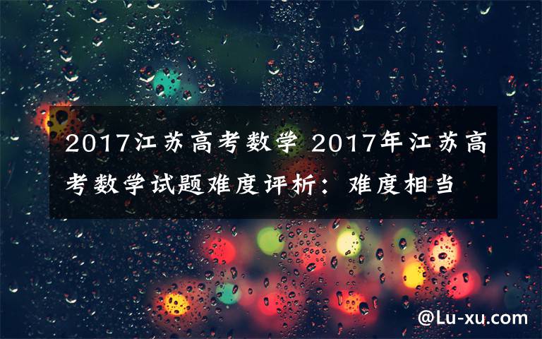 2017江苏高考数学 2017年江苏高考数学试题难度评析：难度相当