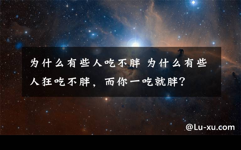 为什么有些人吃不胖 为什么有些人狂吃不胖，而你一吃就胖？