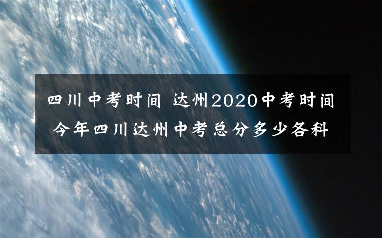 四川中考时间 达州2020中考时间 今年四川达州中考总分多少各科满分考试时长