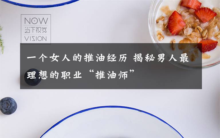 一个女人的推油经历 揭秘男人最理想的职业“推油师”