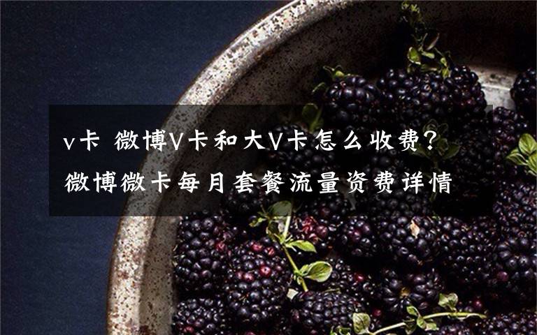 v卡 微博V卡和大V卡怎么收费？微博微卡每月套餐流量资费详情