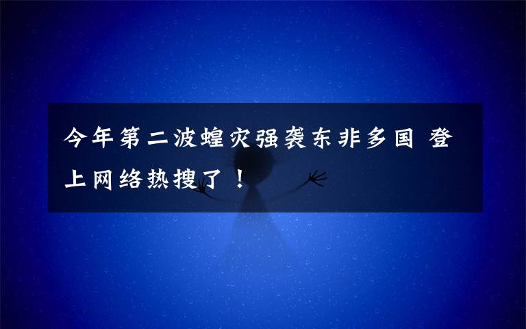今年第二波蝗灾强袭东非多国 登上网络热搜了！