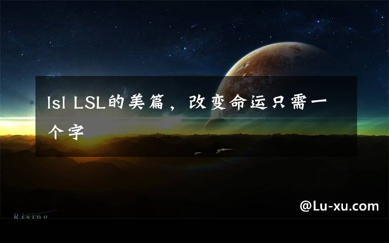 lsl LSL的美篇，改变命运只需一个字