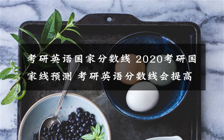 考研英语国家分数线 2020考研国家线预测 考研英语分数线会提高吗？考研复试线