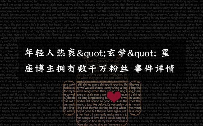 年轻人热衷"玄学" 星座博主拥有数千万粉丝 事件详情始末介绍！