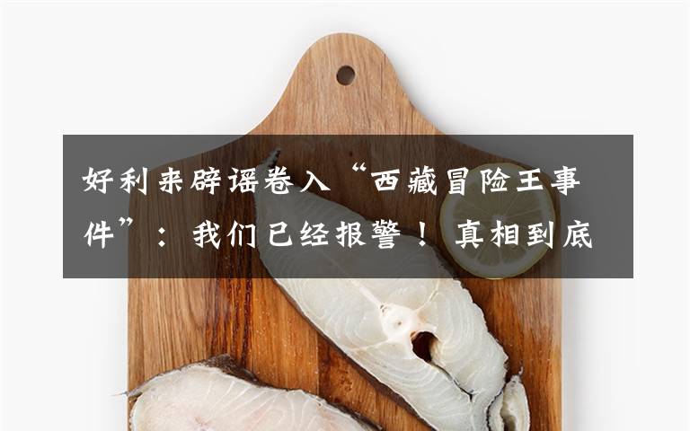 好利来辟谣卷入“西藏冒险王事件”：我们已经报警！ 真相到底是怎样的？