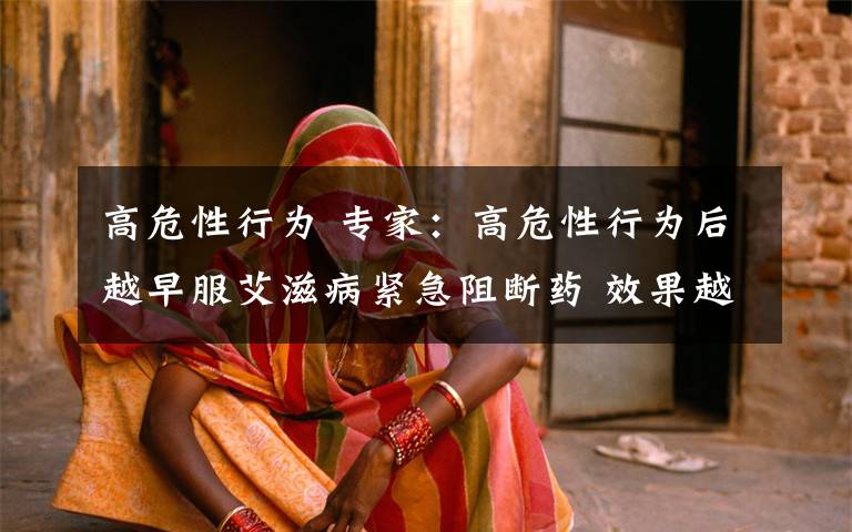 高危性行为 专家：高危性行为后越早服艾滋病紧急阻断药 效果越好