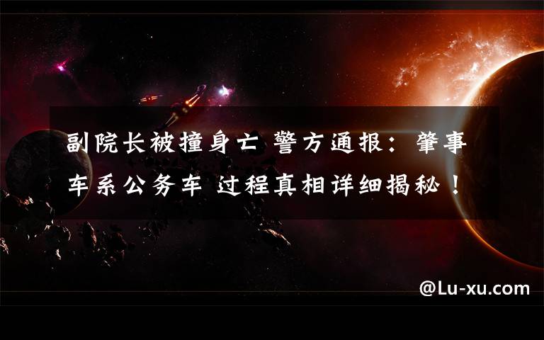 副院长被撞身亡 警方通报：肇事车系公务车 过程真相详细揭秘！