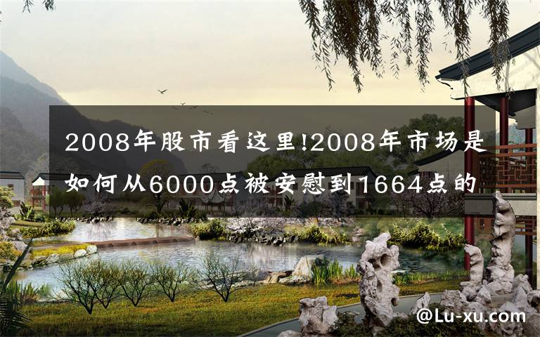 2008年股市看这里!2008年市场是如何从6000点被安慰到1664点的？