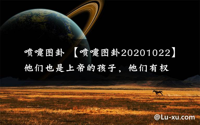 喷嚏图卦 【喷嚏图卦20201022】他们也是上帝的孩子，他们有权拥有家庭