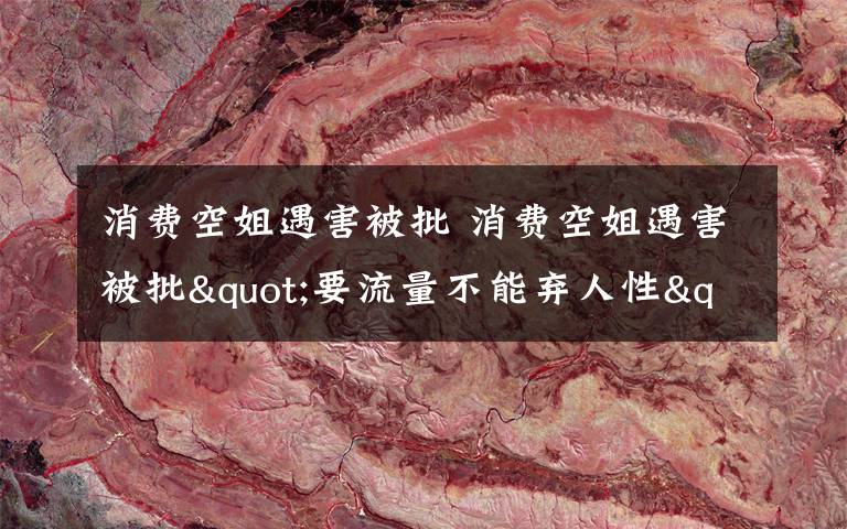 消费空姐遇害被批 消费空姐遇害被批"要流量不能弃人性" 公众号低俗文章引众怒