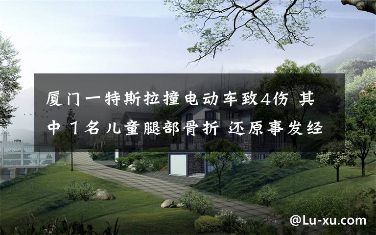 厦门一特斯拉撞电动车致4伤 其中１名儿童腿部骨折 还原事发经过及背后原因！