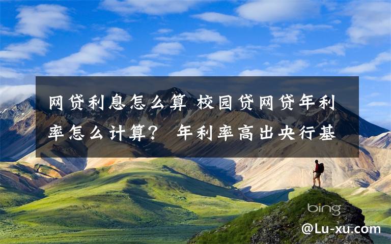 网贷利息怎么算 校园贷网贷年利率怎么计算？ 年利率高出央行基准